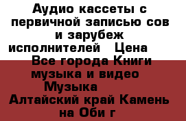 	 Аудио кассеты с первичной записью сов.и зарубеж исполнителей › Цена ­ 10 - Все города Книги, музыка и видео » Музыка, CD   . Алтайский край,Камень-на-Оби г.